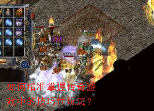 如何精准掌握传奇游戏中的技巧性玩法? 如何精准掌握传奇游戏中的技巧性玩法?
