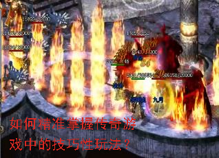 如何精准掌握传奇游戏中的技巧性玩法? 如何精准掌握传奇游戏中的技巧性玩法?