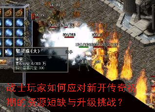 战士玩家如何应对新开传奇初期的资源短缺与升级挑战? 战士玩家如何应对新开传奇初期的资源短缺与升级挑战?