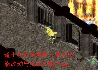 道士技能全解析?最新技能改动与实战应用指南 道士技能全解析?最新技能改动与实战应用指南