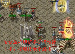 传奇单机版新手如何快速上手?搜服技术全解析 传奇单机版新手如何快速上手?搜服技术全解析