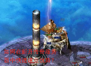 如何在新开传奇服务器中快速建立优势? 如何在新开传奇服务器中快速建立优势?