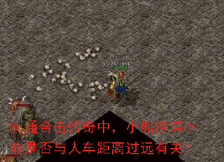 网通合击传奇中,小船停滞不前是否与人车距离过远有关? 网通合击传奇中,小船停滞不前是否与人车距离过远有关?