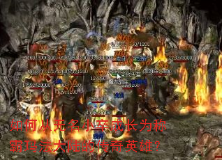 如何从无名小卒成长为称霸玛法大陆的传奇英雄? 如何从无名小卒成长为称霸玛法大陆的传奇英雄?