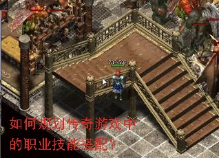 如何规划传奇游戏中的职业技能搭配? 如何规划传奇游戏中的职业技能搭配?