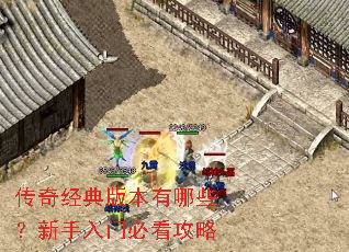传奇经典版本有哪些?新手入门必看攻略 传奇经典版本有哪些?新手入门必看攻略