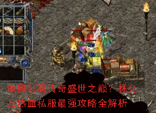 如何制霸传奇盛世之巅?林允儿热血私服最强攻略全解析 如何制霸传奇盛世之巅?林允儿热血私服最强攻略全解析