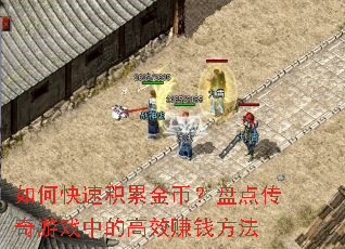 如何快速积累金币?盘点传奇游戏中的高效赚钱方法 如何快速积累金币?盘点传奇游戏中的高效赚钱方法