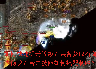 如何快速提升等级?装备获取有哪些秘诀?合击技能如何搭配制胜? 如何快速提升等级?装备获取有哪些秘诀?合击技能如何搭配制胜?