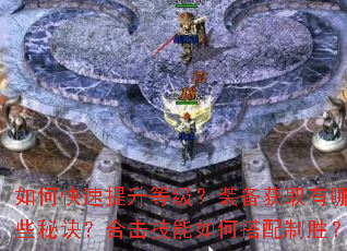 如何快速提升等级?装备获取有哪些秘诀?合击技能如何搭配制胜? 如何快速提升等级?装备获取有哪些秘诀?合击技能如何搭配制胜?