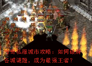 传奇私服城市攻略:如何破解各城谜题,成为最强王者? 传奇私服城市攻略:如何破解各城谜题,成为最强王者?