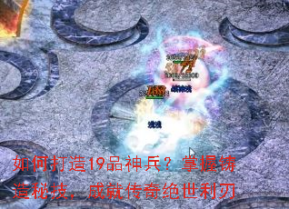 如何打造19品神兵?掌握铸造秘技,成就传奇绝世利刃 如何打造19品神兵?掌握铸造秘技,成就传奇绝世利刃