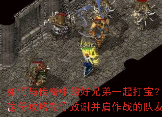 如何与传奇中的好兄弟一起打宝?这份攻略帮你致谢并肩作战的队友 如何与传奇中的好兄弟一起打宝?这份攻略帮你致谢并肩作战的队友