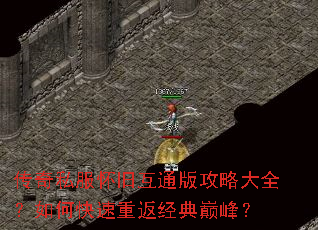 传奇私服怀旧互通版攻略大全?如何快速重返经典巅峰? 传奇私服怀旧互通版攻略大全?如何快速重返经典巅峰?