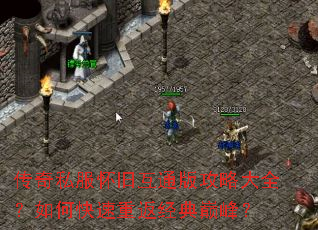 传奇私服怀旧互通版攻略大全?如何快速重返经典巅峰? 传奇私服怀旧互通版攻略大全?如何快速重返经典巅峰?