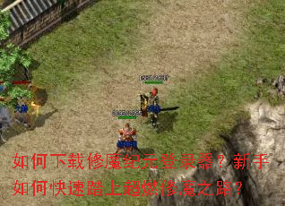 如何下载修魔纪元登录器?新手如何快速踏上超燃修魔之路? 如何下载修魔纪元登录器?新手如何快速踏上超燃修魔之路?