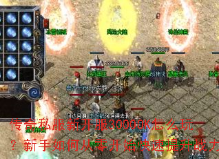 传奇私服新开服3000OK怎么玩?新手如何从零开始快速提升战力? 传奇私服新开服3000OK怎么玩?新手如何从零开始快速提升战力?