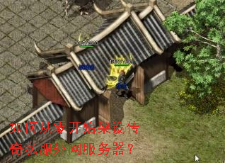 如何从零开始架设传奇私服外网服务器? 如何从零开始架设传奇私服外网服务器?