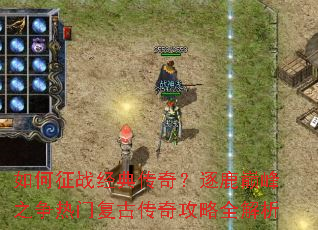 如何征战经典传奇?逐鹿巅峰之争热门复古传奇攻略全解析 如何征战经典传奇?逐鹿巅峰之争热门复古传奇攻略全解析