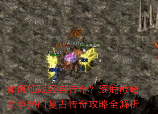 如何征战经典传奇?逐鹿巅峰之争热门复古传奇攻略全解析 如何征战经典传奇?逐鹿巅峰之争热门复古传奇攻略全解析