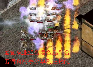 最强职业组合怎么选?合击传奇高手分享制胜搭配 最强职业组合怎么选?合击传奇高手分享制胜搭配