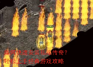 如何快速安装私服传奇?轻松上手经典游戏攻略 如何快速安装私服传奇?轻松上手经典游戏攻略