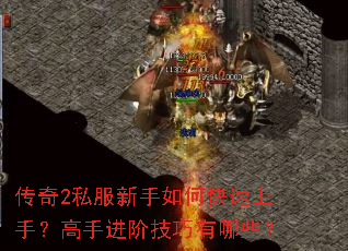 传奇2私服新手如何快速上手?高手进阶技巧有哪些? 传奇2私服新手如何快速上手?高手进阶技巧有哪些?