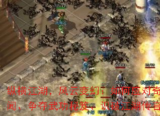 纵横江湖,风云变幻:如何应对奇遇轶闻、争夺武功秘笈、识破江湖传言? 纵横江湖,风云变幻:如何应对奇遇轶闻、争夺武功秘笈、识破江湖传言?