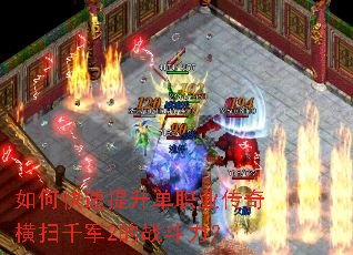 如何快速提升单职业传奇横扫千军2的战斗力? 如何快速提升单职业传奇横扫千军2的战斗力?