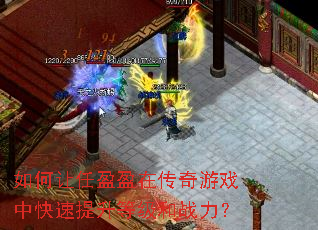 如何让任盈盈在传奇游戏中快速提升等级和战力? 如何让任盈盈在传奇游戏中快速提升等级和战力?