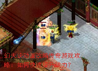 幻天诀动画改编传奇游戏攻略:如何快速提升战力? 幻天诀动画改编传奇游戏攻略:如何快速提升战力?