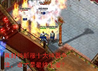 真封神新服十大神器争锋,谁才是最终王者? 真封神新服十大神器争锋,谁才是最终王者?