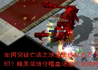 如何突破亡魂之地通灵炼狱的万年封印?暗黑领地守嗜血场魔牢全攻略 如何突破亡魂之地通灵炼狱的万年封印?暗黑领地守嗜血场魔牢全攻略