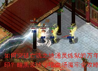 如何突破亡魂之地通灵炼狱的万年封印?暗黑领地守嗜血场魔牢全攻略 如何突破亡魂之地通灵炼狱的万年封印?暗黑领地守嗜血场魔牢全攻略