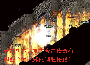 老司机速来复古合击传奇有哪些不为人知的制胜秘籍? 老司机速来复古合击传奇有哪些不为人知的制胜秘籍?