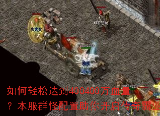 如何轻松达到400400万血量?本服群怪配置助你开启传奇霸业 如何轻松达到400400万血量?本服群怪配置助你开启传奇霸业