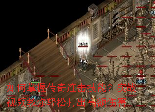 如何掌握传奇连击技能?实战视频教你轻松打出高额伤害 如何掌握传奇连击技能?实战视频教你轻松打出高额伤害
