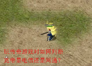 玩传奇游戏时如何判断宽带是电信还是网通? 玩传奇游戏时如何判断宽带是电信还是网通?