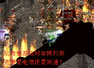 玩传奇游戏时如何判断宽带是电信还是网通? 玩传奇游戏时如何判断宽带是电信还是网通?