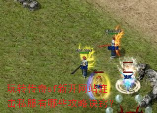 玩转传奇sf新开网站连击私服有哪些攻略诀窍? 玩转传奇sf新开网站连击私服有哪些攻略诀窍?