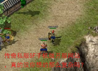 传奇私服SF手机版开服网站,真的没你想的那么复杂吗? 传奇私服SF手机版开服网站,真的没你想的那么复杂吗?