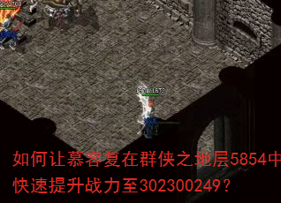 如何让慕容复在群侠之地层5854中快速提升战力至302300249? 如何让慕容复在群侠之地层5854中快速提升战力至302300249?