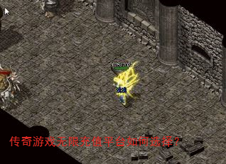 传奇游戏无限充值平台如何选择? 传奇游戏无限充值平台如何选择?
