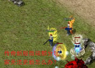 传奇新服微端部分玩家无法更新怎么办? 传奇新服微端部分玩家无法更新怎么办?