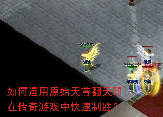 如何运用原始天尊翻天印在传奇游戏中快速制胜? 如何运用原始天尊翻天印在传奇游戏中快速制胜?