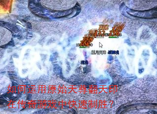 如何运用原始天尊翻天印在传奇游戏中快速制胜? 如何运用原始天尊翻天印在传奇游戏中快速制胜?
