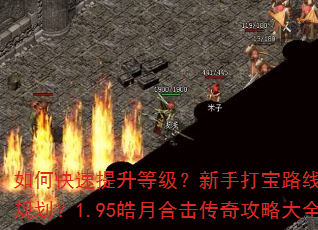 如何快速提升等级?新手打宝路线怎么规划?1.95皓月合击传奇攻略大全 如何快速提升等级?新手打宝路线怎么规划?1.95皓月合击传奇攻略大全