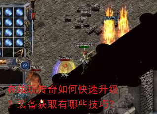 在线玩传奇如何快速升级?装备获取有哪些技巧? 在线玩传奇如何快速升级?装备获取有哪些技巧?