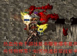 热血传奇手游技能书哪里爆率最高?哪些怪物掉落?如何快速获取技能书? 热血传奇手游技能书哪里爆率最高?哪些怪物掉落?如何快速获取技能书?