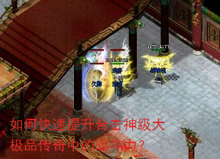 如何快速提升合击神级大极品传奇中的战斗力? 如何快速提升合击神级大极品传奇中的战斗力?